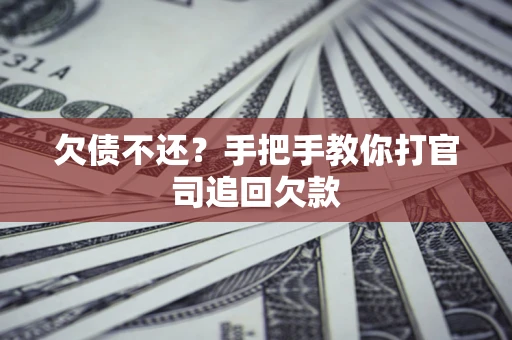 武汉欠债不还？手把手教你打官司追回欠款