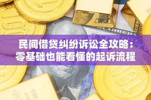 武汉民间借贷纠纷诉讼全攻略：零基础也能看懂的起诉流程与证据整理指南
