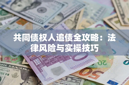 武汉共同债权人追债全攻略：法律风险与实操技巧