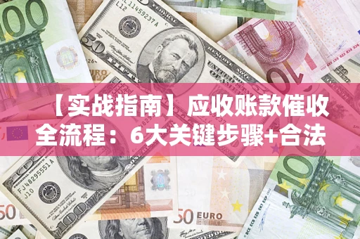 武汉【实战指南】应收账款催收全流程：6大关键步骤+合法回款技巧