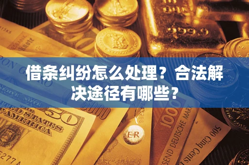 武汉借条纠纷怎么处理？合法解决途径有哪些？