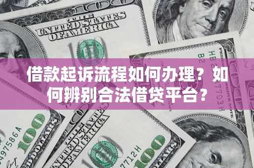武汉借款起诉流程如何办理？如何辨别合法借贷平台？