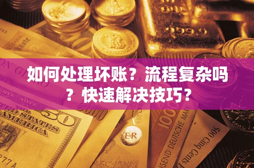 武汉如何处理坏账？流程复杂吗？快速解决技巧？