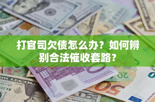 武汉打官司欠债怎么办？如何辨别合法催收套路？
