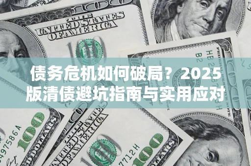 武汉债务危机如何破局？2025版清债避坑指南与实用应对策略