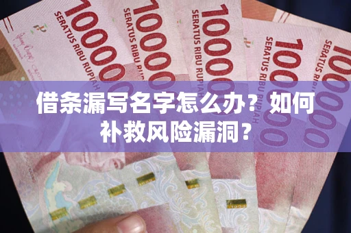 武汉借条漏写名字怎么办？如何补救风险漏洞？