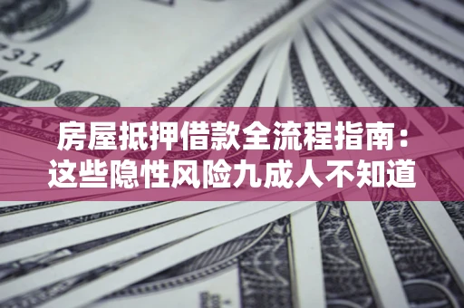 武汉房屋抵押借款全流程指南：这些隐性风险九成人不知道
