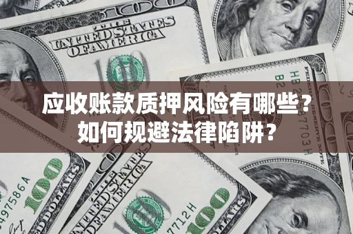 武汉应收账款质押风险有哪些？如何规避法律陷阱？