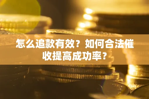 武汉怎么追款有效？如何合法催收提高成功率？