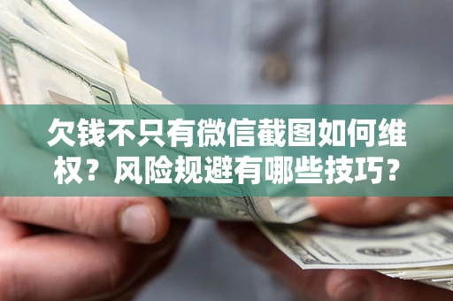 武汉欠钱不只有微信截图如何维权？风险规避有哪些技巧？
