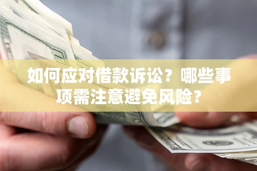 武汉如何应对借款诉讼？哪些事项需注意避免风险？