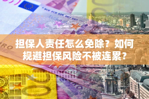 武汉担保人责任怎么免除？如何规避担保风险不被连累？