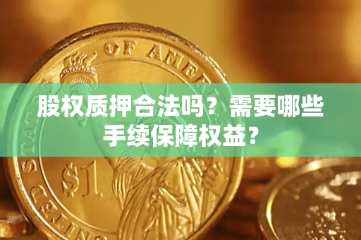 武汉股权质押合法吗？需要哪些手续保障权益？