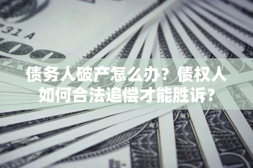 武汉债务人破产怎么办？债权人如何合法追偿才能胜诉？