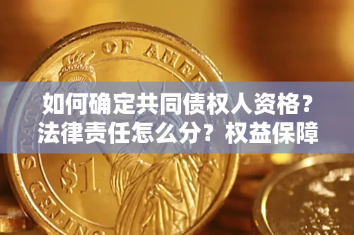 武汉如何确定共同债权人资格？法律责任怎么分？权益保障技巧揭秘！