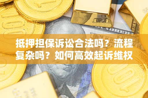 武汉抵押担保诉讼合法吗？流程复杂吗？如何高效起诉维权？