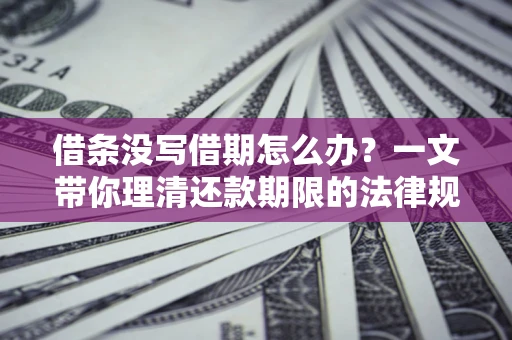 武汉借条没写借期怎么办？一文带你理清还款期限的法律规则