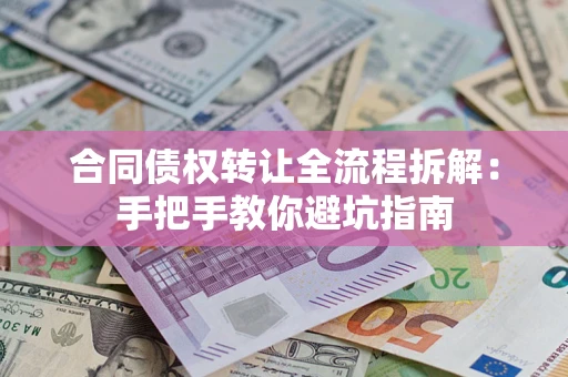 武汉合同债权转让全流程拆解：手把手教你避坑指南