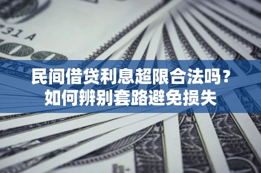 武汉民间借贷利息超限合法吗？如何辨别套路避免损失
