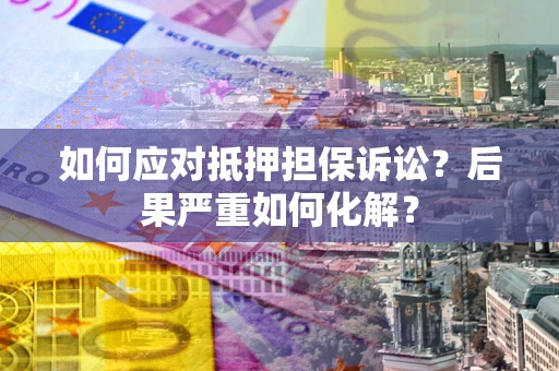 武汉如何应对抵押担保诉讼？后果严重如何化解？