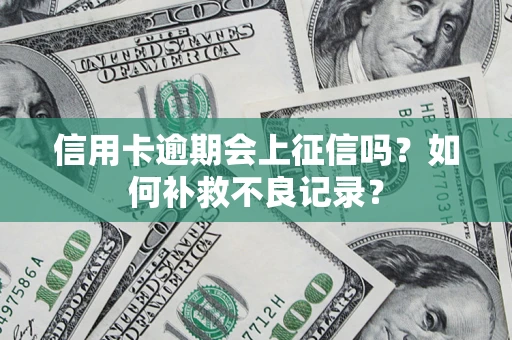 武汉信用卡逾期会上征信吗？如何补救不良记录？
