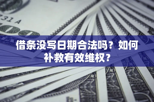 武汉借条没写日期合法吗？如何补救有效维权？