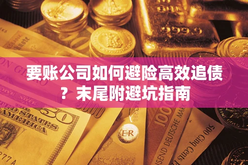 武汉要账公司如何避险高效追债？末尾附避坑指南