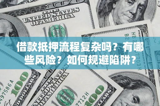武汉借款抵押流程复杂吗？有哪些风险？如何规避陷阱？