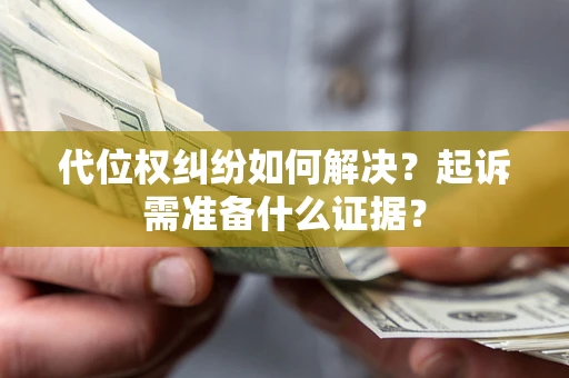 武汉代位权纠纷如何解决？起诉需准备什么证据？