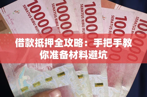 武汉借款抵押全攻略：手把手教你准备材料避坑