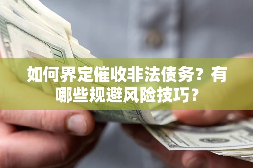 武汉如何界定催收非法债务？有哪些规避风险技巧？