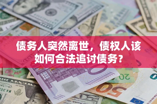 武汉债务人突然离世，债权人该如何合法追讨债务？