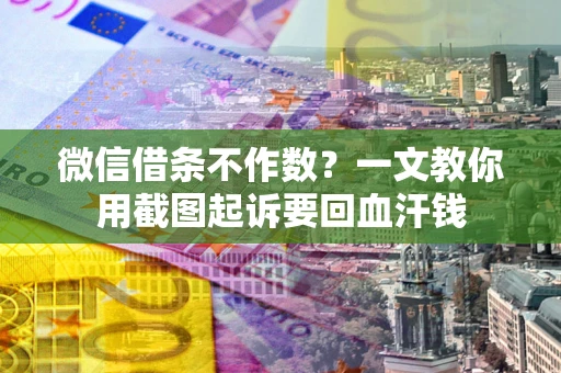 武汉微信借条不作数？一文教你用截图起诉要回血汗钱