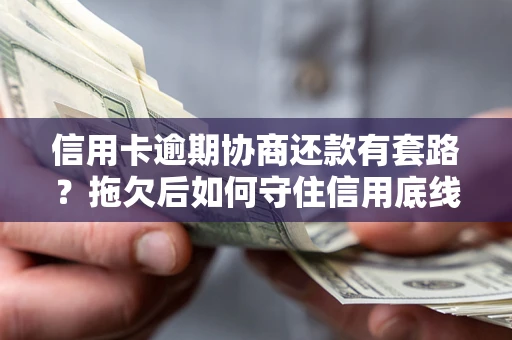 武汉信用卡逾期协商还款有套路？拖欠后如何守住信用底线？