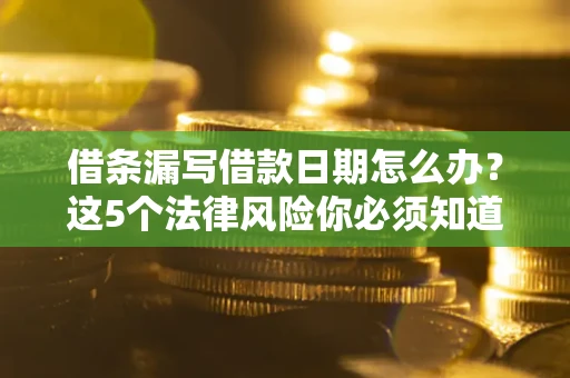 武汉借条漏写借款日期怎么办？这5个法律风险你必须知道