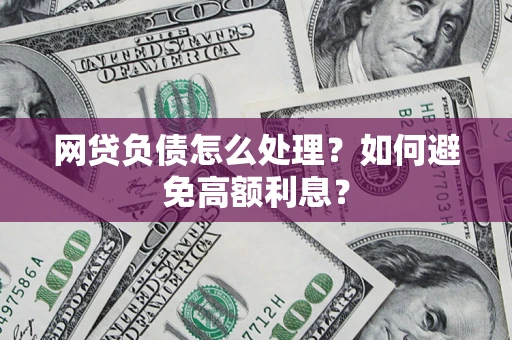 武汉网贷负债怎么处理？如何避免高额利息？