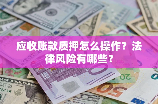 武汉应收账款质押怎么操作？法律风险有哪些？