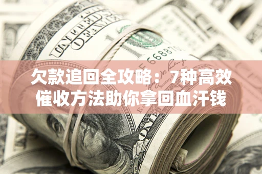 武汉欠款追回全攻略：7种高效催收方法助你拿回血汗钱