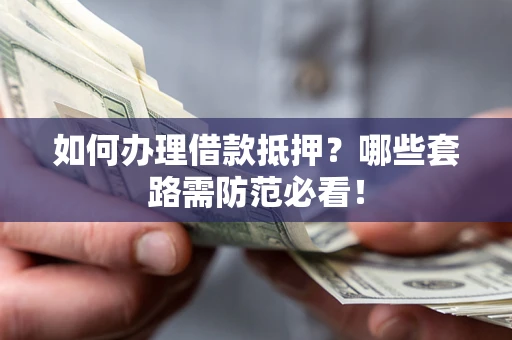武汉如何办理借款抵押？哪些套路需防范必看！