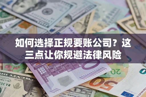 武汉如何选择正规要账公司？这三点让你规避法律风险
