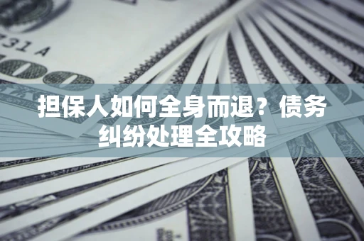 武汉担保人如何全身而退？债务纠纷处理全攻略