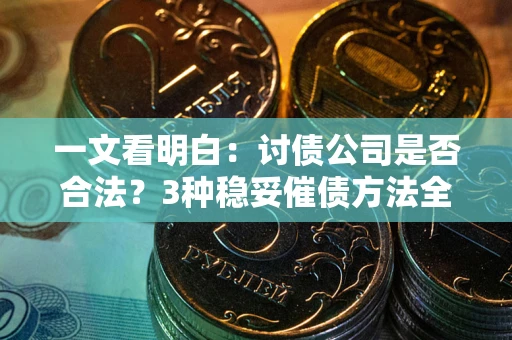 武汉一文看明白：讨债公司是否合法？3种稳妥催债方法全解析