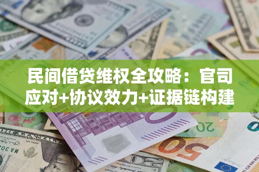武汉民间借贷维权全攻略：官司应对+协议效力+证据链构建指南