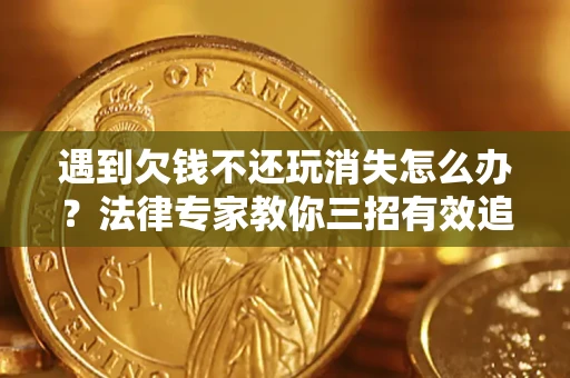 武汉遇到欠钱不还玩消失怎么办？法律专家教你三招有效追债！
