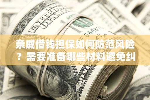 武汉亲戚借钱担保如何防范风险？需要准备哪些材料避免纠纷？