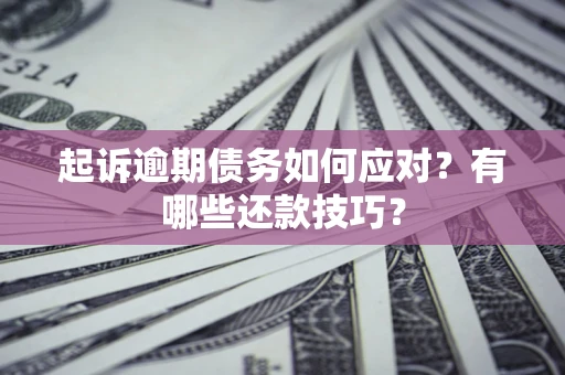 武汉起诉逾期债务如何应对？有哪些还款技巧？