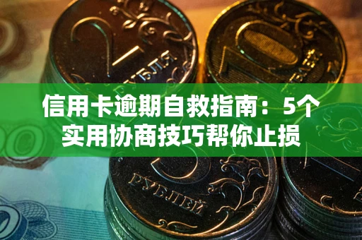 武汉信用卡逾期自救指南：5个实用协商技巧帮你止损