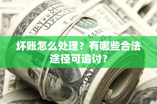 武汉坏账怎么处理？有哪些合法途径可追讨？