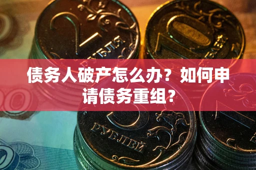 武汉债务人破产怎么办？如何申请债务重组？