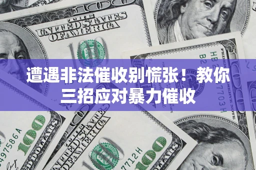 武汉遭遇非法催收别慌张！教你三招应对暴力催收